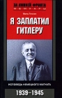 Я заплатил Гитлеру Исповедь немецкого магната 1939-1945 Серия: За линией фронта Мемуары инфо 738x.